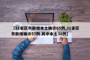 【31省区市新增本土确诊65例,31省区市新增确诊57例 其中本土38例】