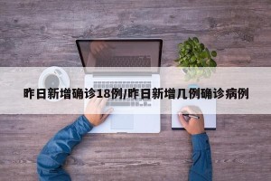 昨日新增确诊18例/昨日新增几例确诊病例