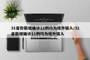 31省份新增确诊22例均为境外输入/31省新增确诊11例均为境外输入