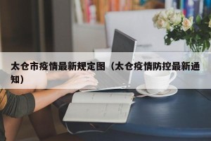 太仓市疫情最新规定图（太仓疫情防控最新通知）