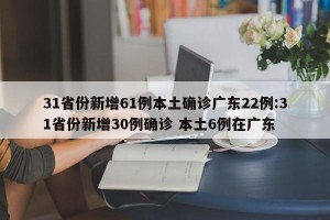 31省份新增61例本土确诊广东22例:31省份新增30例确诊 本土6例在广东