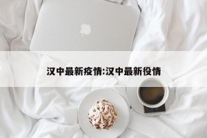 汉中最新疫情:汉中最新役情