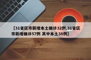 【31省区市新增本土确诊32例,31省区市新增确诊57例 其中本土38例】