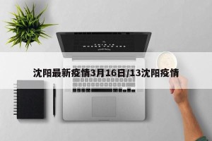 沈阳最新疫情3月16日/13沈阳疫情