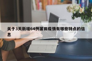 关于3天新增64例莆田疫情有哪些特点的信息