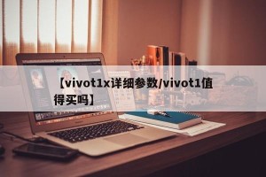 【vivot1x详细参数/vivot1值得买吗】
