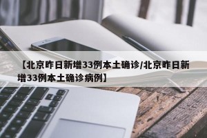 【北京昨日新增33例本土确诊/北京昨日新增33例本土确诊病例】