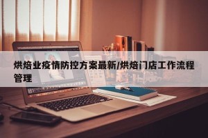 烘焙业疫情防控方案最新/烘焙门店工作流程管理