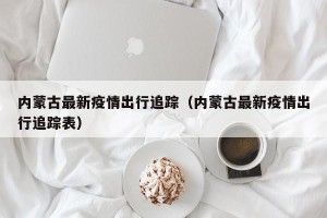 内蒙古最新疫情出行追踪（内蒙古最新疫情出行追踪表）