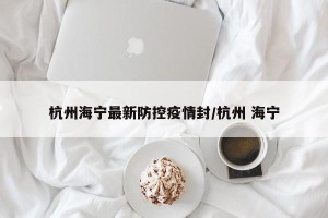 杭州海宁最新防控疫情封/杭州 海宁