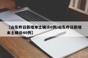 【山东昨日新增本土确诊6例/山东昨日新增本土确诊40例】