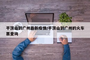 平顶山到广州最新疫情/平顶山到广州的火车票查询