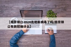 【南京禄口2024出现新病毒了吗/南京禄口有新冠确诊么】