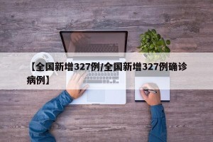 【全国新增327例/全国新增327例确诊病例】