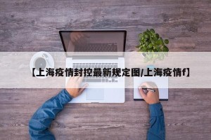 【上海疫情封控最新规定图/上海疫情f】
