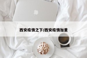 西安疫情之下/西安疫情加重