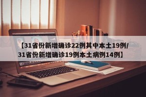 【31省份新增确诊22例其中本土19例/31省份新增确诊19例本土病例14例】
