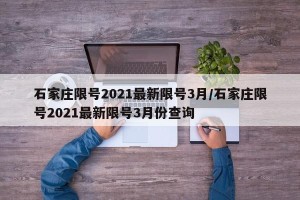 石家庄限号2021最新限号3月/石家庄限号2021最新限号3月份查询