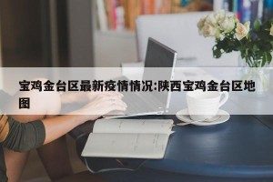 宝鸡金台区最新疫情情况:陕西宝鸡金台区地图