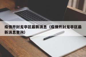 疫情开封龙亭区最新消息（疫情开封龙亭区最新消息查询）