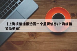 【上海疫情通报透露一个重要信息/上海疫情紧急通知】