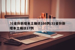 31省份新增本土确诊108例/31省份新增本土确诊17例