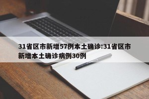 31省区市新增57例本土确诊:31省区市新增本土确诊病例30例
