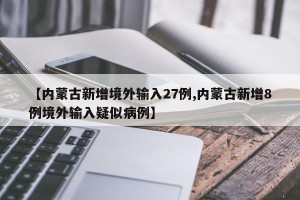 【内蒙古新增境外输入27例,内蒙古新增8例境外输入疑似病例】
