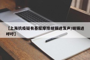 【上海抗疫疑有基层摩擦胡锡进发声/胡锡进呼吁】