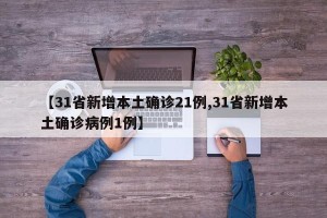 【31省新增本土确诊21例,31省新增本土确诊病例1例】