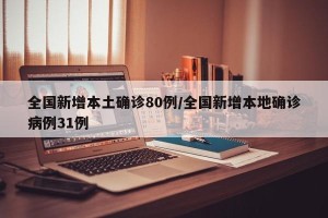 全国新增本土确诊80例/全国新增本地确诊病例31例