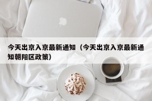 今天出京入京最新通知（今天出京入京最新通知朝阳区政策）