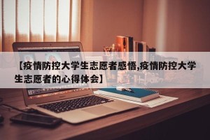 【疫情防控大学生志愿者感悟,疫情防控大学生志愿者的心得体会】