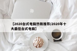 【2020台式电脑热销推荐/2020年十大最佳台式电脑】