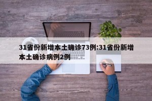 31省份新增本土确诊73例:31省份新增本土确诊病例2例