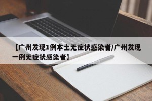 【广州发现1例本土无症状感染者/广州发现一例无症状感染者】