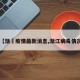【渐冮疫情最新消息,渐江病毒情况】