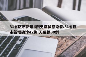 31省区市新增4例无症状感染者:31省区市新增确诊42例 无症状38例