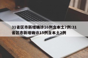 31省区市新增确诊16例含本土7例:31省区市新增确诊15例含本土2例
