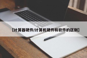 【计算器硬件/计算机硬件和软件的区别】