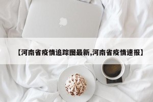 【河南省疫情追踪图最新,河南省疫情速报】