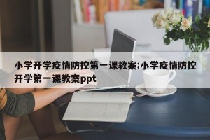 小学开学疫情防控第一课教案:小学疫情防控开学第一课教案ppt