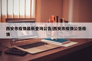 西安市疫情最新查询公告/西安市疫情公告疫情