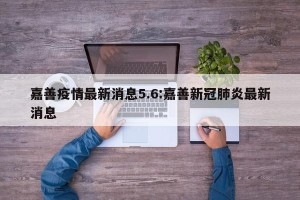 嘉善疫情最新消息5.6:嘉善新冠肺炎最新消息