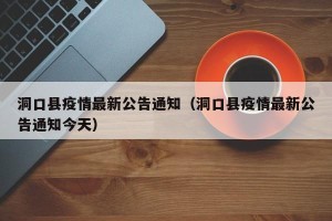 洞口县疫情最新公告通知（洞口县疫情最新公告通知今天）