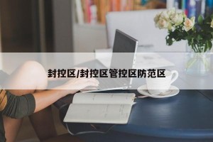 封控区/封控区管控区防范区
