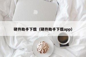硬件助手下载（硬件助手下载app）