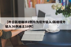 【昨日新增确诊2例均为境外输入/新增境外输入36例本土10例】