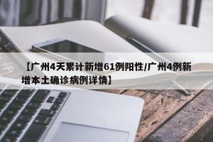 【广州4天累计新增61例阳性/广州4例新增本土确诊病例详情】