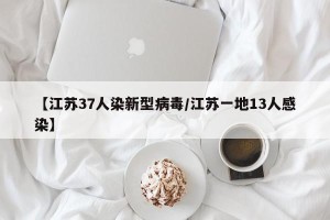 【江苏37人染新型病毒/江苏一地13人感染】